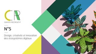 N°5
Design, créativité et innovation
des écosystèmes digitaux
 