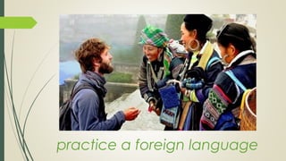 practice a foreign language
 