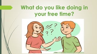 What do you like doing in
your free time?
 