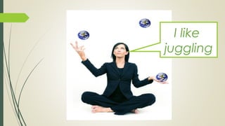 I like
juggling
 