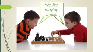 We like
playing
chess.
 