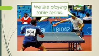 We like playing
table tennis.
 