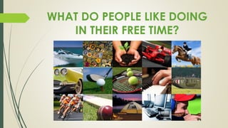WHAT DO PEOPLE LIKE DOING
IN THEIR FREE TIME?
 