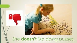 She doesn’t like doing puzzles.
 