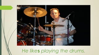 He likes playing the drums.
 