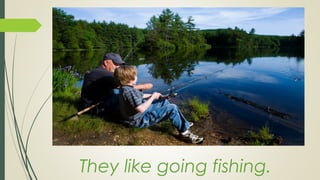 They like going fishing.
 
