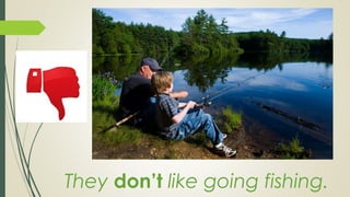 They don’t like going fishing.
 