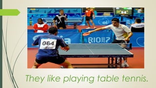 They like playing table tennis.
 