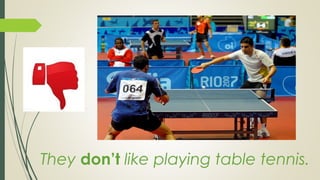 They don’t like playing table tennis.
 