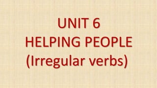 UNIT 6
HELPING PEOPLE
(Irregular verbs)
 