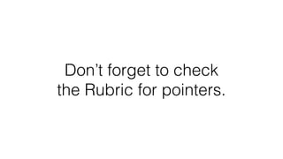 Don’t forget to check
the Rubric for pointers.
 