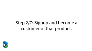 Step 2/7: Signup and become a
customer of that product.
 