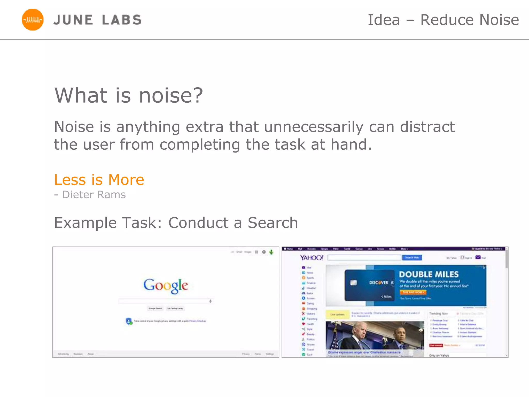 What is noise?
Idea – Reduce Noise
Noise is anything extra that unnecessarily can distract
the user from completing the task at hand.
Less is More
- Dieter Rams
Example Task: Conduct a Search
 