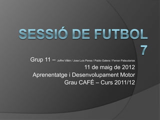 Grup 11 – Joffre Villén / Jose Luis Perea / Pablo Galera / Ferran Palaudarias
                                   11 de maig de 2012
 Aprenentatge i Desenvolupament Motor
                 Grau CAFÉ – Curs 2011/12
 