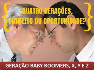GERAÇÃO BABY BOOMERS, X, Y E Z
 
