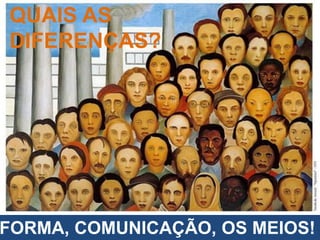 FORMA, COMUNICAÇÃO, OS MEIOS!
QUAIS AS
DIFERENÇAS?
 