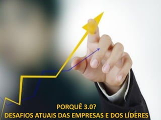 PORQUÊ 3.0?
DESAFIOS ATUAIS DAS EMPRESAS E DOS LÍDERES
 