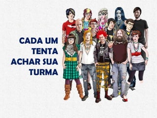 CADA UM
TENTA
ACHAR SUA
TURMA
 