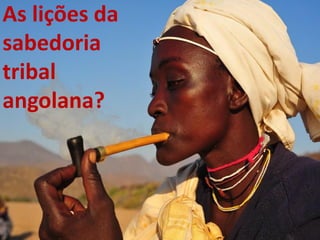 As lições da
sabedoria
tribal
angolana?
 