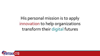 His personal mission is to apply
innovation to help organizations
transform their digital futures
 