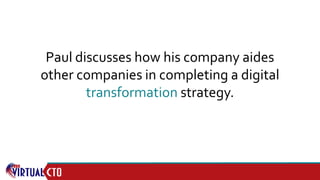 Paul discusses how his company aides
other companies in completing a digital
transformation strategy.
 