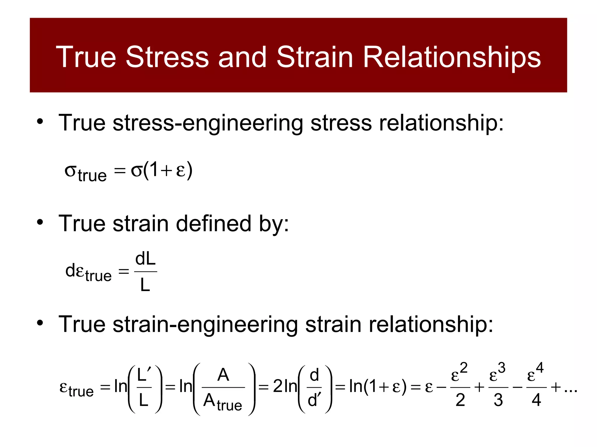 True Stress and Strain Relationships True stress-engineering stress relationship: True strain defined by: True strain-engineering strain relationship: 