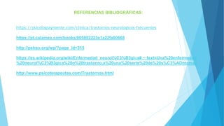 REFERENCIAS BIBLIOGRÁFICAS:
https://psicologiaymente.com/clinica/trastornos-neurologicos-frecuentes
https://pt.calameo.com/books/005892223e1a22fa80668
http://pehsu.org/wp/?page_id=315
https://es.wikipedia.org/wiki/Enfermedad_neurol%C3%B3gica#:~:text=Una%20enfermedad
%20neurol%C3%B3gica%20o%20trastorno,a%20una%20serie%20de%20s%C3%ADntomas.
http://www.psicoterapeutas.com/Trastornos.html
 