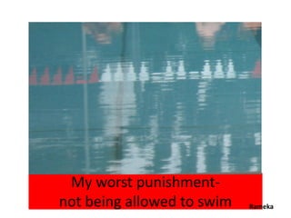 My worst punishment-
not being allowed to swim   Rameka
 