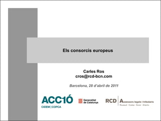 Els consorcis europeus



         Carles Ros
     cros@rcd-bcn.com

  Barcelona, 28 d’abril de 2011
 