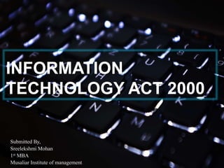 INFORMATION
TECHNOLOGY ACT 2000
Submitted By,
Sreelekshmi Mohan
1st MBA
Musaliar Institute of management.
 