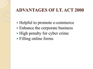 ADVANTAGES OF I.T. ACT 2000
 Helpful to promote e-commerce
 Enhance the corporate business
 High penalty for cyber crime
 Filling online forms
 