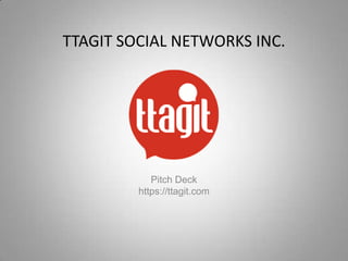 TTAGIT SOCIAL NETWORKS INC.




            Pitch Deck
         https://ttagit.com
 