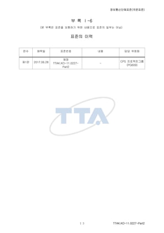 ????????(????)
TTAK.KO-11.0227-Part2
? ? -6
(? ??? ??? ???? ?? ???? ??? ??? ??)
??? ??
?? ??? ???? ?? ?? ???
?1? 2017.06.28
??
TTAK.KO-11.0227-
Part2
-
CPS ??????
(PG609)
 