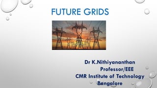 FUTURE GRIDS
Dr K.Nithiyananthan
Professor/EEE
CMR Institute of Technology
Bangalore
 