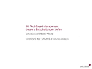 Mit Tool-Based Management
                                          bessere Entscheidungen treffen
                                          Ein prozessorientierter Ansatz

                                          Vorstellung des TOOLTiME-Beratungsansatzes




Seite 1   Tool-Based Management | Beratungskonzept
 