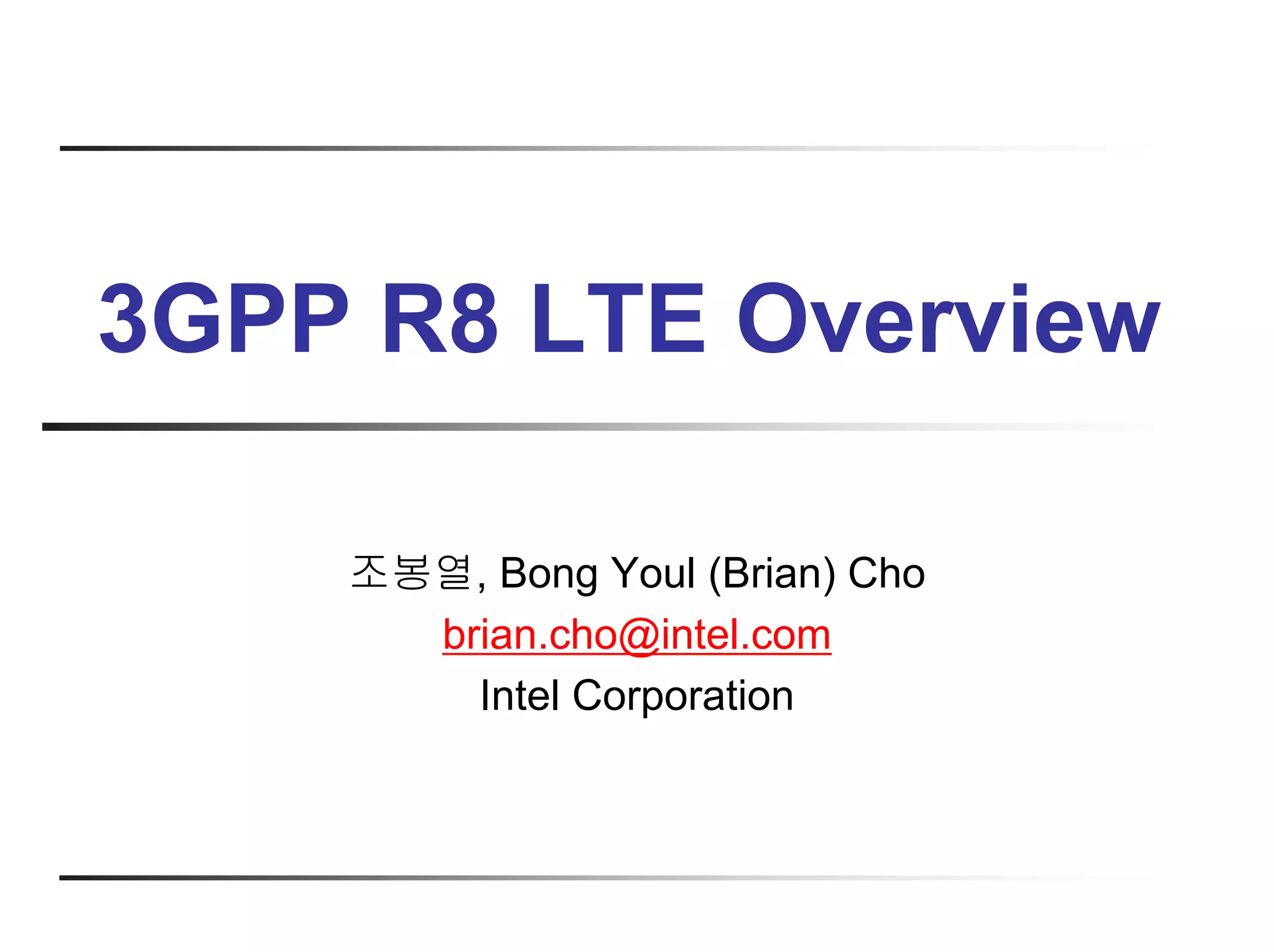 3GPP R8 LTE Overview

    조봉열, Bong Youl (Brian) Cho
      brian.cho@intel.com
        Intel Corporation
 