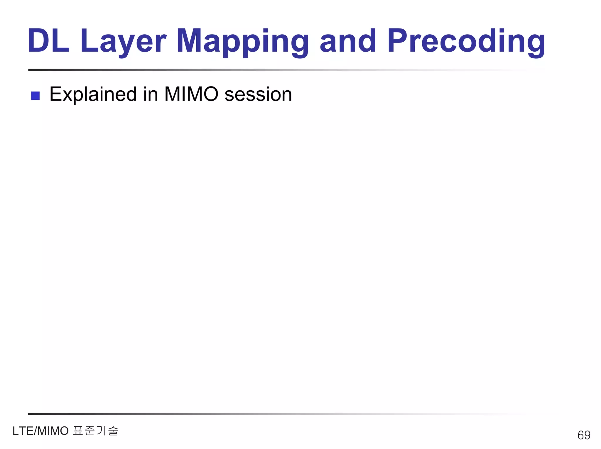 DL Layer Mapping and Precoding
    Explained in MIMO session




LTE/MIMO 표준기술                     69
 