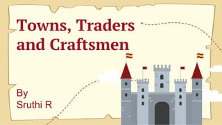 Towns, Traders
and Craftsmen
By
Sruthi R
 