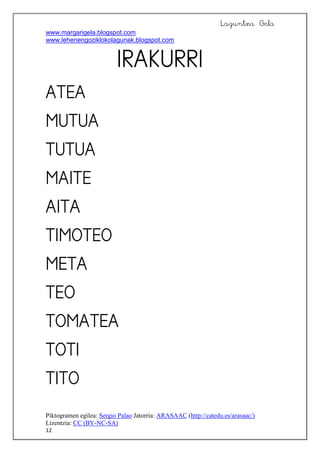 Laguntza Gela
www.margarigela.blogspot.com
www.lehenengoziklokolagunak.blogspot.com
Piktogramen egilea: Sergio Palao Jatorria: ARASAAC (http://catedu.es/arasaac/)
Lizentzia: CC (BY-NC-SA)
12












 