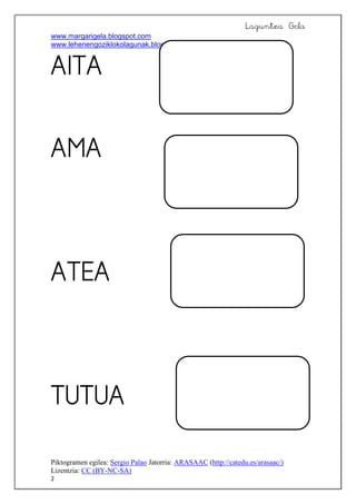 Laguntza Gela
www.margarigela.blogspot.com
www.lehenengoziklokolagunak.blogspot.com
Piktogramen egilea: Sergio Palao Jatorria: ARASAAC (http://catedu.es/arasaac/)
Lizentzia: CC (BY-NC-SA)
2










 