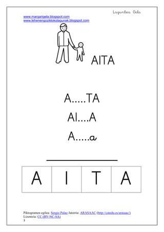 Laguntza Gela
www.margarigela.blogspot.com
www.lehenengoziklokolagunak.blogspot.com
Piktogramen egilea: Sergio Palao Jatorria: ARASAAC (http://catedu.es/arasaac/)
Lizentzia: CC (BY-NC-SA)
3






   

 