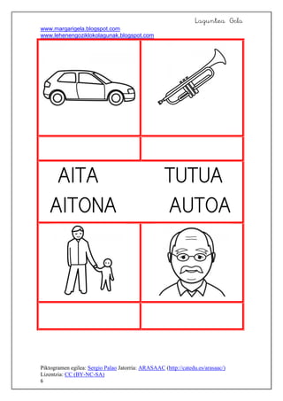 Laguntza Gela
www.margarigela.blogspot.com
www.lehenengoziklokolagunak.blogspot.com
Piktogramen egilea: Sergio Palao Jatorria: ARASAAC (http://catedu.es/arasaac/)
Lizentzia: CC (BY-NC-SA)
6





 

 