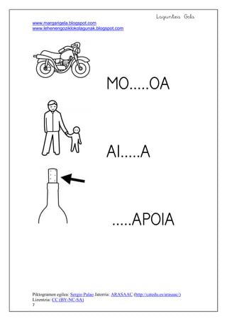 Laguntza Gela
www.margarigela.blogspot.com
www.lehenengoziklokolagunak.blogspot.com
Piktogramen egilea: Sergio Palao Jatorria: ARASAAC (http://catedu.es/arasaac/)
Lizentzia: CC (BY-NC-SA)
7





 