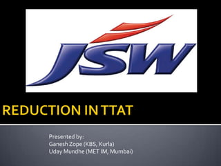 REDUCTION IN TTAT Presented by: GaneshZope (KBS, Kurla) UdayMundhe (MET IM, Mumbai) 