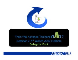 A
Train the Advance Trainers (T   T)
 Seminar 2-4th March 2012 Helsinki
           Delegate Pack
 