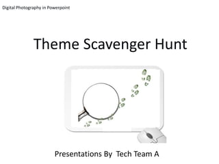Digital Photography in Powerpoint




               Theme Scavenger Hunt




                         Presentations By Tech Team A
 