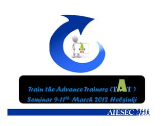 Train th Ad                A
T i the Advance Trainers (T T )
                 T i
Seminar 9-11th March 2012 Helsinki
                                k
 