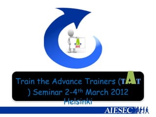 A
Train the Advance Trainers (T T
   ) Seminar 2-4th March 2012
             Helsinki
 