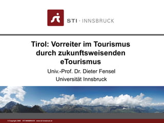 1© Copyright 2008 STI INNSBRUCK www.sti-innsbruck.at
Tirol: Vorreiter im Tourismus
durch zukunftsweisenden
eTourismus
Univ.-Prof. Dr. Dieter Fensel
Universität Innsbruck
 