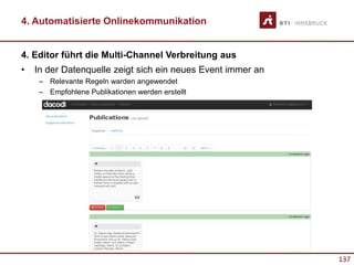 137
4. Editor führt die Multi-Channel Verbreitung aus
4. Automatisierte Onlinekommunikation
• In der Datenquelle zeigt sich ein neues Event immer an
– Relevante Regeln warden angewendet
– Empfohlene Publikationen werden erstellt
 